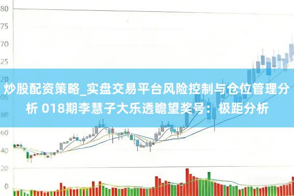 炒股配资策略_实盘交易平台风险控制与仓位管理分析 018期李慧子大乐透瞻望奖号：极距分析