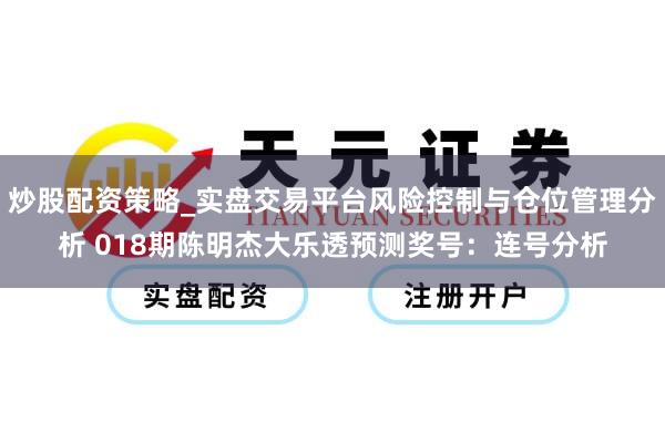炒股配资策略_实盘交易平台风险控制与仓位管理分析 018期陈明杰大乐透预测奖号：连号分析