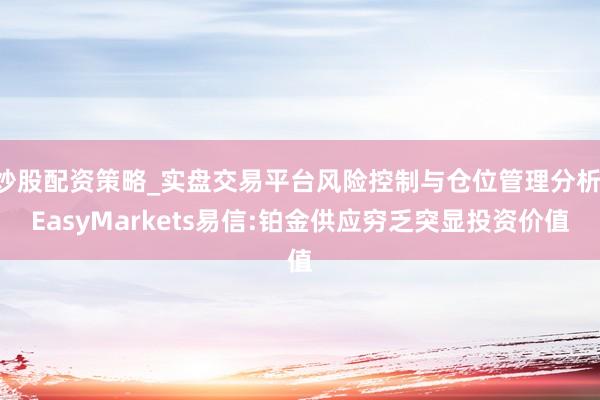 炒股配资策略_实盘交易平台风险控制与仓位管理分析 EasyMarkets易信:铂金供应穷乏突显投资价值