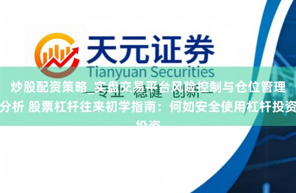 炒股配资策略_实盘交易平台风险控制与仓位管理分析 股票杠杆往来初学指南：何如安全使用杠杆投资
